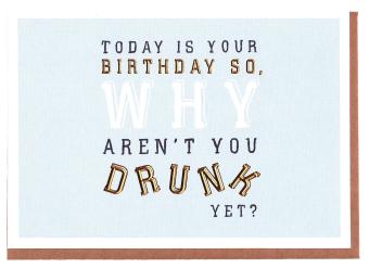 Today is your birthday so, WHY aren’t you drunk yet?